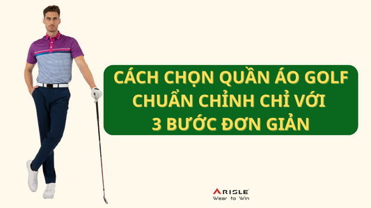 CÁCH CHỌN QUẦN ÁO GOLF CHUẨN CHỈNH CHỈ VỚI 3 BƯỚC ĐƠN GIẢN