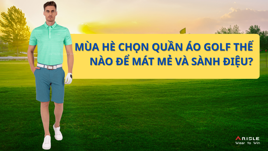 Mùa Hè Chọn Quần Áo Golf Thế Nào Để Mát Mẻ Và Sành Điệu