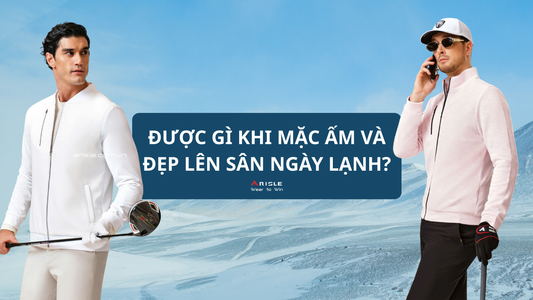 ĐƯỢC GÌ KHI MẶC ẤM VÀ ĐẸP LÊN SÂN GOLF NGÀY LẠNH?