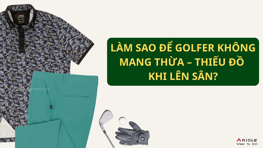 LÀM SAO ĐỂ GOLFER KHÔNG MANG THỪA – THIẾU ĐỒ KHI LÊN SÂN?