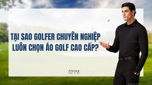 Tại sao golfer chuyên nghiệp luôn chọn áo golf cao cấp?